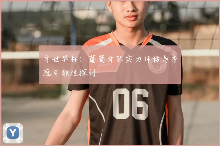 年世界杯:葡萄牙队实力评估与夺冠可能性探讨