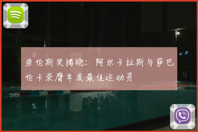 劳伦斯奖揭晓：阿尔卡拉斯与萨巴伦卡荣膺年度最佳运动员