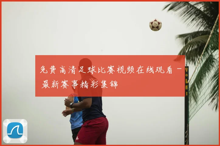 免费高清足球比赛视频在线观看 - 最新赛事精彩集锦