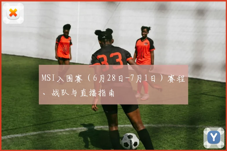 MSI入围赛（6月28日-7月1日）赛程、战队与直播指南