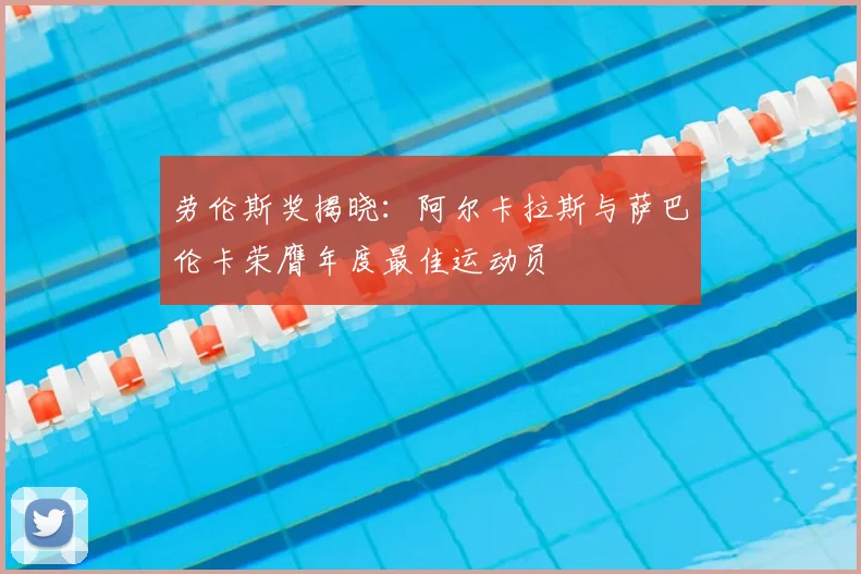 劳伦斯奖揭晓：阿尔卡拉斯与萨巴伦卡荣膺年度最佳运动员