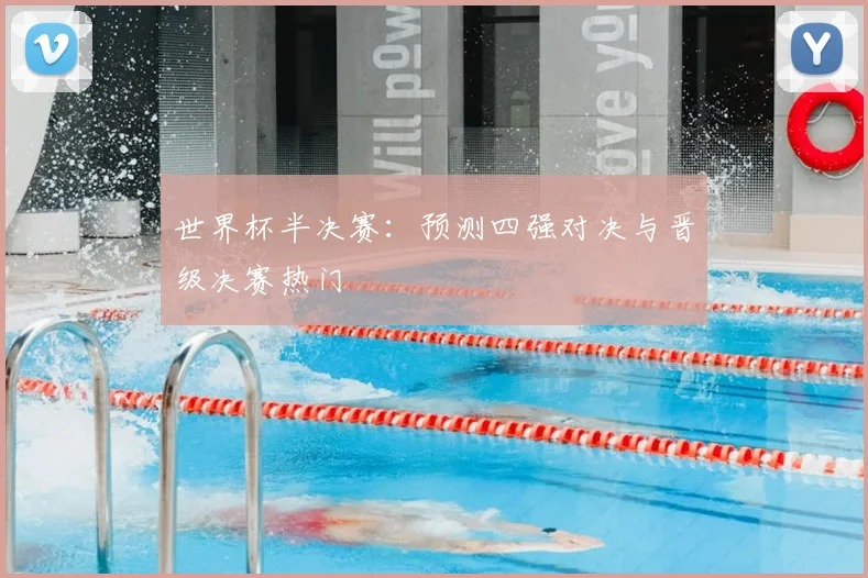 世界杯半决赛：预测四强对决与晋级决赛热门