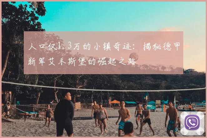 人口仅1.3万的小镇奇迹：揭秘德甲新军艾禾斯堡的崛起之路