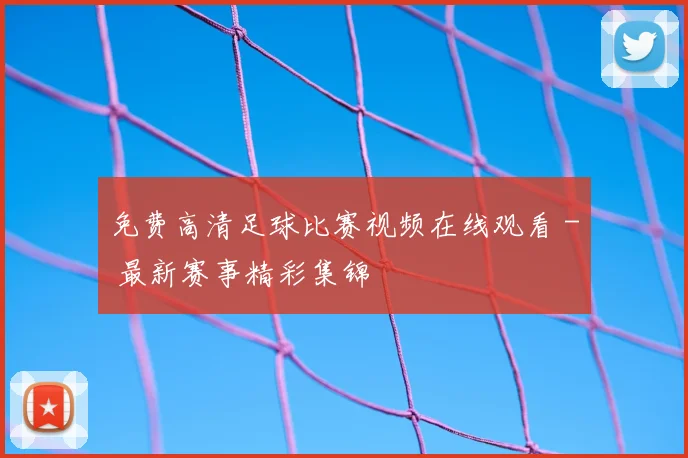 免费高清足球比赛视频在线观看 - 最新赛事精彩集锦