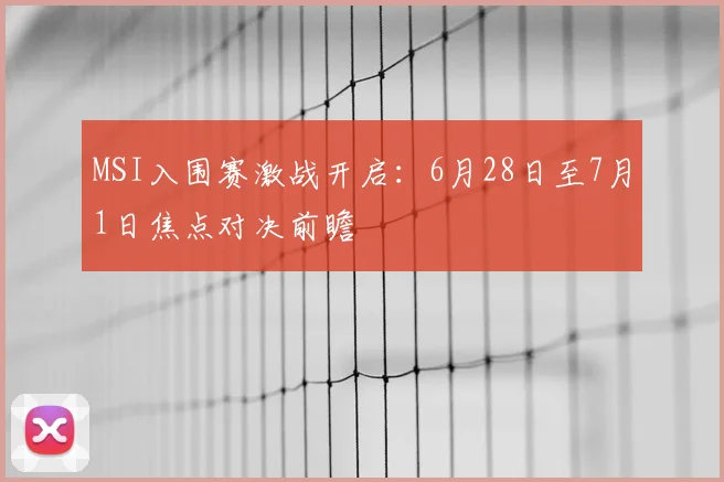 MSI入围赛激战开启:6月28日至7月1日焦点对决前瞻