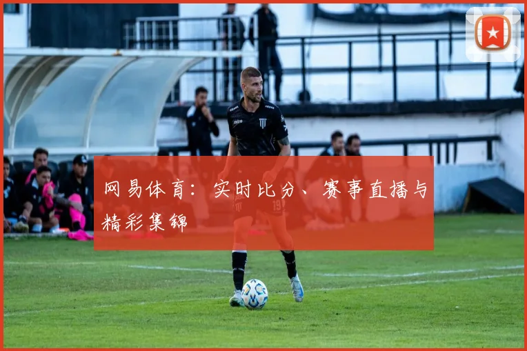 网易体育：实时比分、赛事直播与精彩集锦