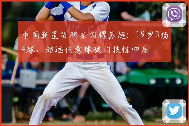 中国新星苗润东闪耀苏超：19岁3场4球，超远任意球破门技惊四座