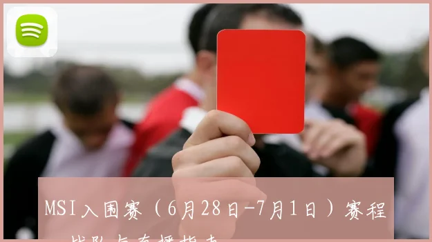 MSI入围赛（6月28日-7月1日）赛程、战队与直播指南