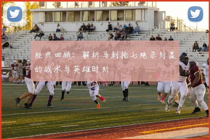 经典回顾：解析马刺抢七绝杀封盖的战术与英雄时刻