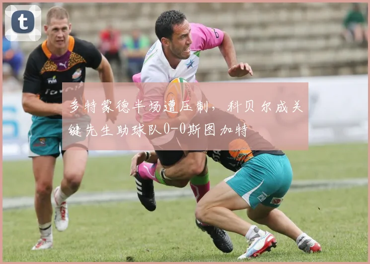 多特蒙德半场遭压制，科贝尔成关键先生助球队0-0斯图加特