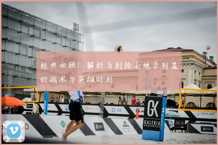 经典回顾:解析马刺抢七绝杀封盖的战术与英雄时刻