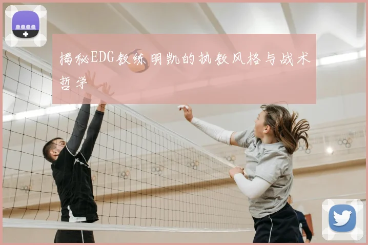 揭秘EDG教练明凯的执教风格与战术哲学