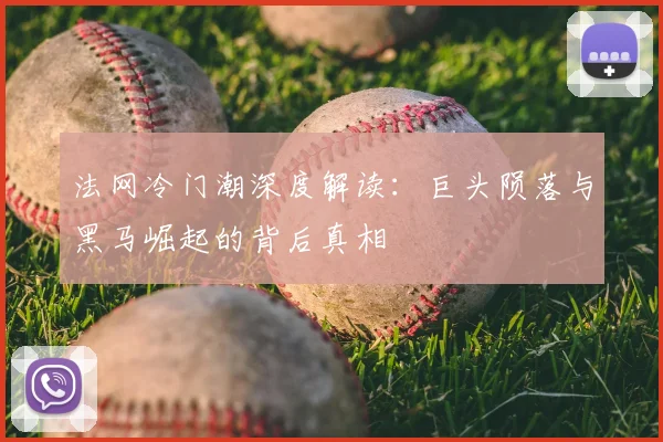 法网冷门潮深度解读：巨头陨落与黑马崛起的背后真相