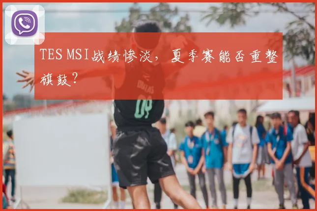 TES MSI战绩惨淡,夏季赛能否重整旗鼓?
