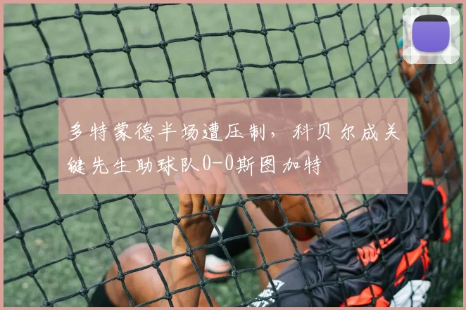 多特蒙德半场遭压制，科贝尔成关键先生助球队0-0斯图加特