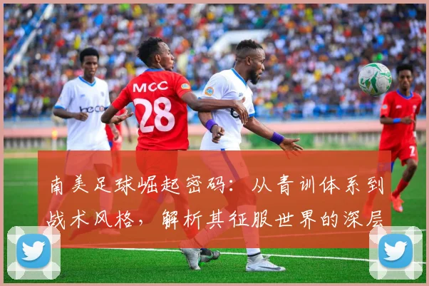 南美足球崛起密码：从青训体系到战术风格，解析其征服世界的深层原因