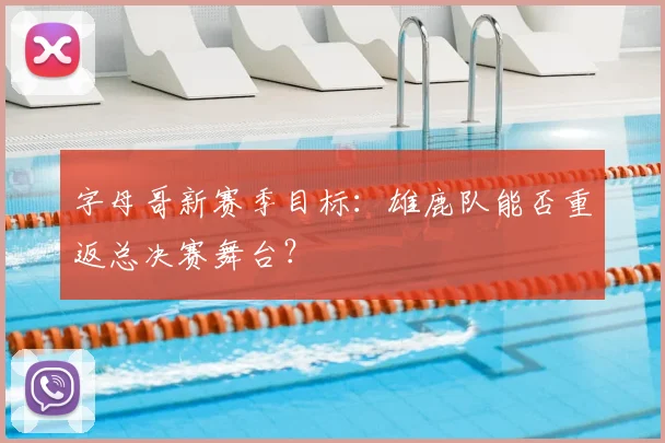 字母哥新赛季目标：雄鹿队能否重返总决赛舞台？